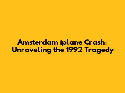 Amsterdam iplane Crash: Unraveling the 1992 Tragedy