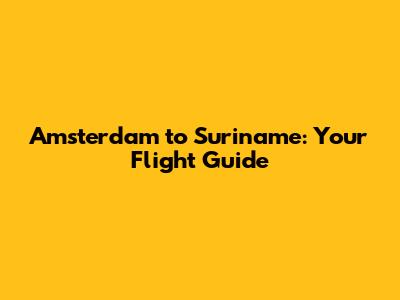 Amsterdam to Suriname: Your Flight Guide