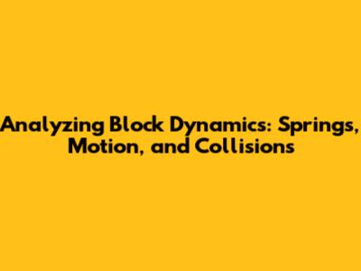 Analyzing Block Dynamics: Springs, Motion, and Collisions