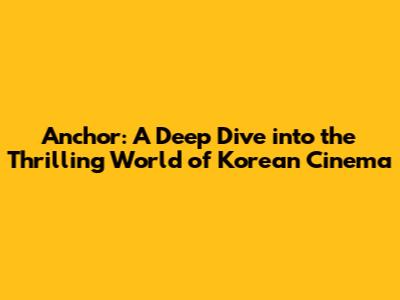 Anchor: A Deep Dive into the Thrilling World of Korean Cinema