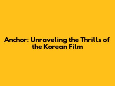 Anchor: Unraveling the Thrills of the Korean Film