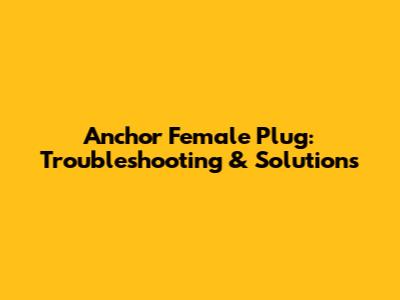 Anchor Female Plug: Troubleshooting & Solutions