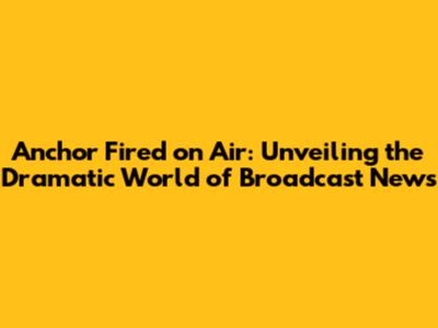 Anchor Fired on Air: Unveiling the Dramatic World of Broadcast News