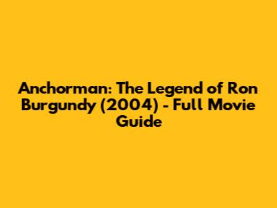 Anchorman: The Legend of Ron Burgundy (2004) - Full Movie Guide