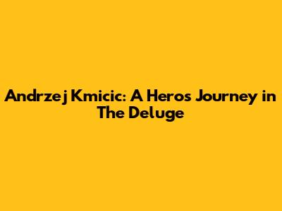 Andrzej Kmicic: A Hero's Journey in 'The Deluge'