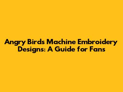 Angry Birds Machine Embroidery Designs: A Guide for Fans