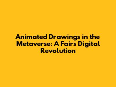 Animated Drawings in the Metaverse: A Fair's Digital Revolution
