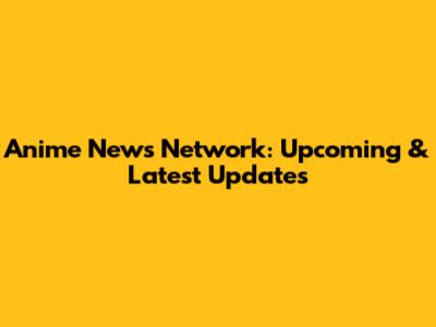 Anime News Network: Upcoming & Latest Updates