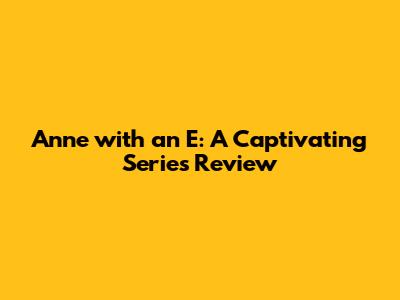 Anne with an E: A Captivating Series Review