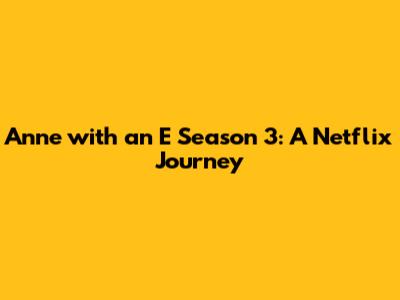 Anne with an E Season 3: A Netflix Journey