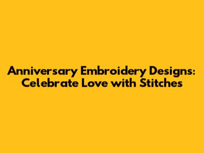 Anniversary Embroidery Designs: Celebrate Love with Stitches