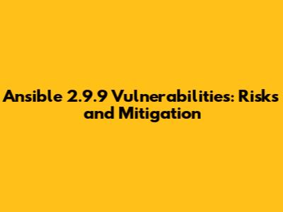 Ansible 2.9.9 Vulnerabilities: Risks and Mitigation