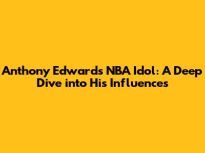 Anthony Edwards' NBA Idol: A Deep Dive into His Influences