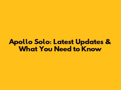 Apollo Solo: Latest Updates & What You Need to Know