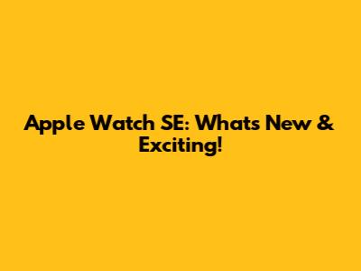 Apple Watch SE: What's New & Exciting!