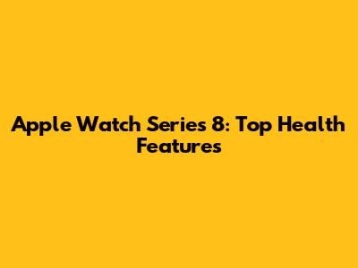 Apple Watch Series 8: Top Health Features