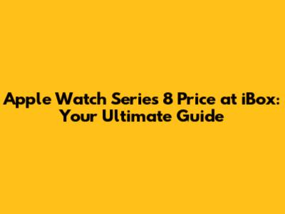 Apple Watch Series 8 Price at iBox: Your Ultimate Guide