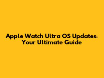 Apple Watch Ultra OS Updates: Your Ultimate Guide