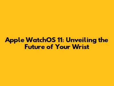 Apple WatchOS 11: Unveiling the Future of Your Wrist
