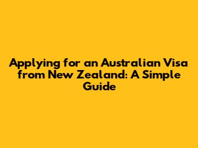 Applying for an Australian Visa from New Zealand: A Simple Guide