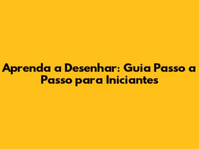 Aprenda a Desenhar: Guia Passo a Passo para Iniciantes