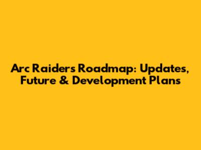 Arc Raiders Roadmap: Updates, Future & Development Plans