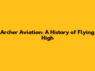Archer Aviation: A History of Flying High