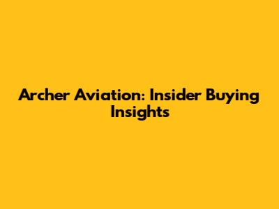 Archer Aviation: Insider Buying Insights