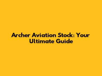 Archer Aviation Stock: Your Ultimate Guide
