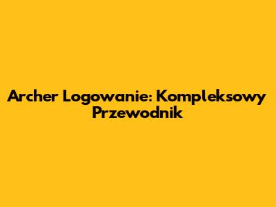 Archer Logowanie: Kompleksowy Przewodnik