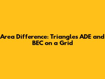 Area Difference: Triangles ADE and BEC on a Grid