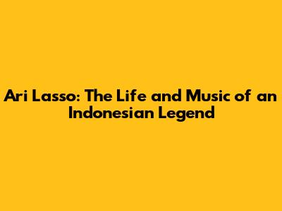 Ari Lasso: The Life and Music of an Indonesian Legend