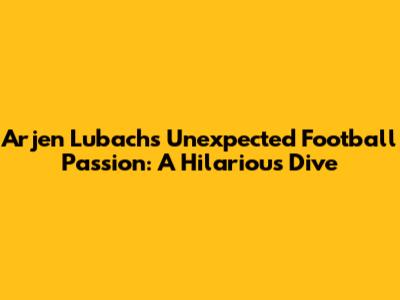 Arjen Lubach's Unexpected Football Passion: A Hilarious Dive