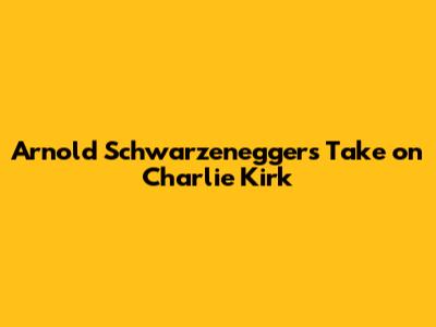 Arnold Schwarzenegger's Take on Charlie Kirk