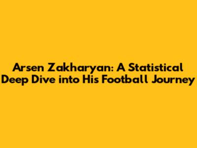 Arsen Zakharyan: A Statistical Deep Dive into His Football Journey