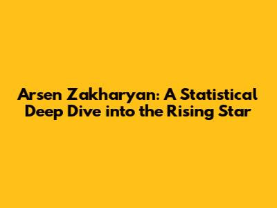 Arsen Zakharyan: A Statistical Deep Dive into the Rising Star