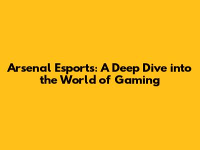 Arsenal Esports: A Deep Dive into the World of Gaming
