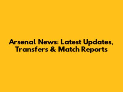 Arsenal News: Latest Updates, Transfers & Match Reports