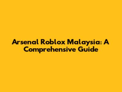 Arsenal Roblox Malaysia: A Comprehensive Guide