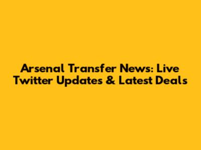 Arsenal Transfer News: Live Twitter Updates & Latest Deals