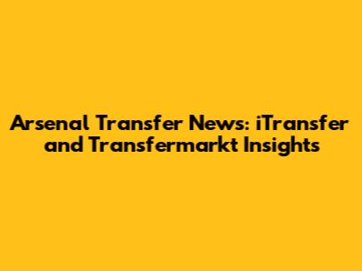 Arsenal Transfer News: iTransfer and Transfermarkt Insights