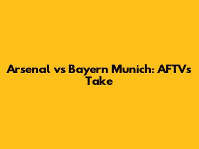 Arsenal vs Bayern Munich: AFTV's Take