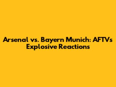 Arsenal vs. Bayern Munich: AFTV's Explosive Reactions