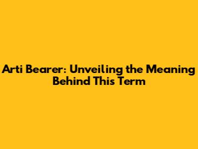 Arti Bearer: Unveiling the Meaning Behind This Term