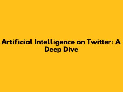 Artificial Intelligence on Twitter: A Deep Dive