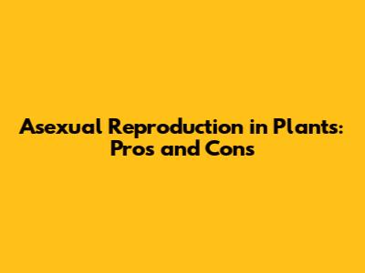 Asexual Reproduction in Plants: Pros and Cons