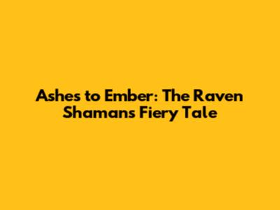 Ashes to Ember: The Raven Shaman's Fiery Tale