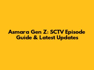 Asmara Gen Z: SCTV Episode Guide & Latest Updates