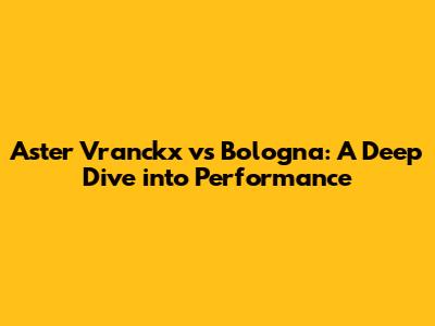 Aster Vranckx vs Bologna: A Deep Dive into Performance