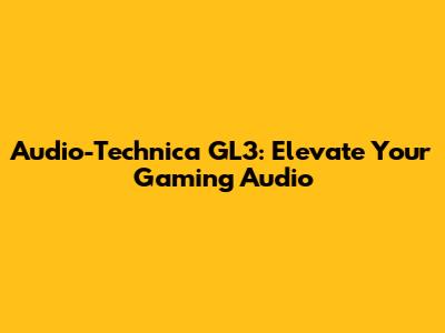 Audio-Technica GL3: Elevate Your Gaming Audio